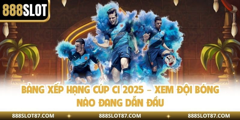 Bảng Xếp Hạng Cúp C1 2025 – Xem Đội Bóng Nào Đang Dẫn Đầu