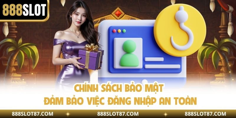 Chính sách bảo mật đảm bảo việc đăng nhập an toàn