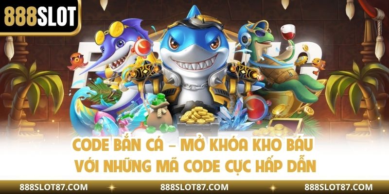 Code Bắn Cá – Mở Khóa Kho Báu Với Những Mã Code Cực Hấp Dẫn