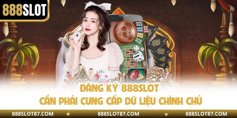 Đăng ký 888slot cần phải cung cấp dữ liệu chính chủ