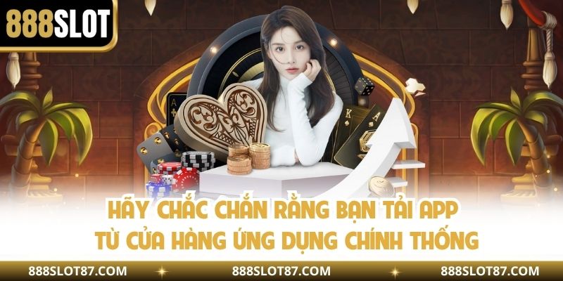 Hãy chắc chắn rằng bạn tải app từ cửa hàng ứng dụng chính thống