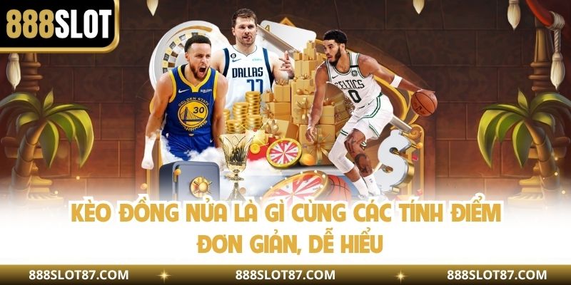 Kèo đồng nửa là gì cùng các tính điểm đơn giản, dễ hiểu