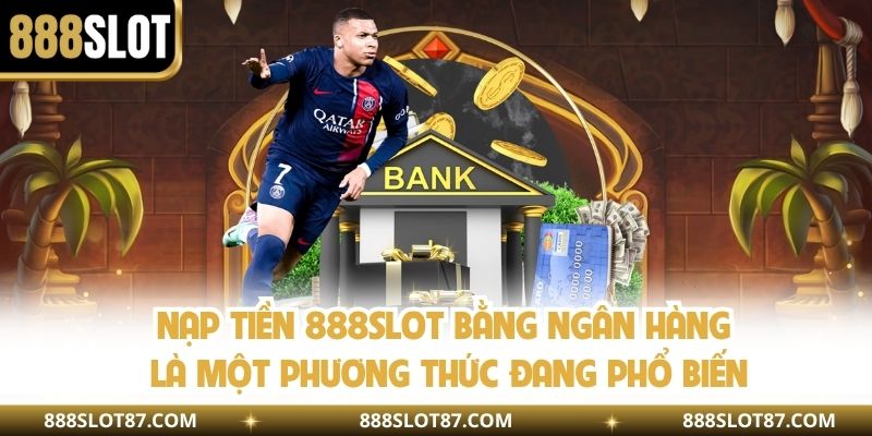 Nạp tiền 888slot bằng ngân hàng là một phương thức đang phổ biến